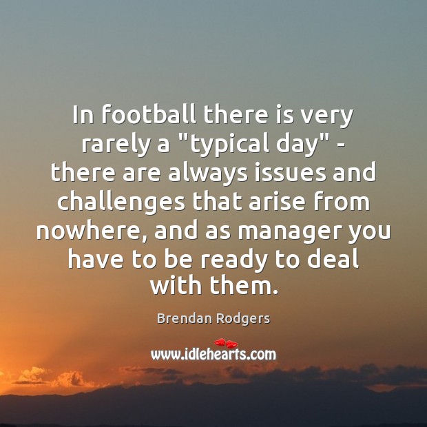 In football there is very rarely a “typical day” – there are Brendan Rodgers Picture Quote