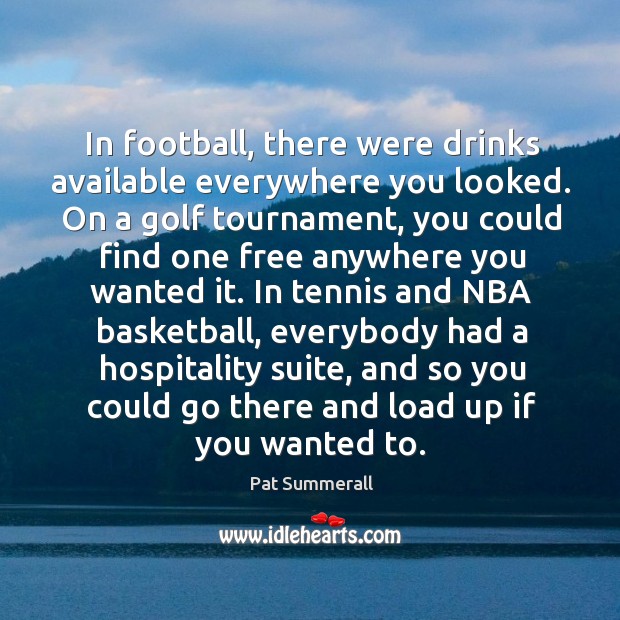In football, there were drinks available everywhere you looked. On a golf Pat Summerall Picture Quote