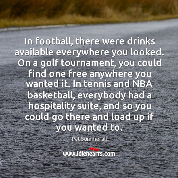 In football, there were drinks available everywhere you looked. Pat Summerall Picture Quote