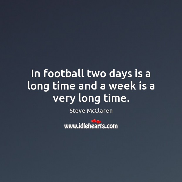 In football two days is a long time and a week is a very long time. Steve McClaren Picture Quote