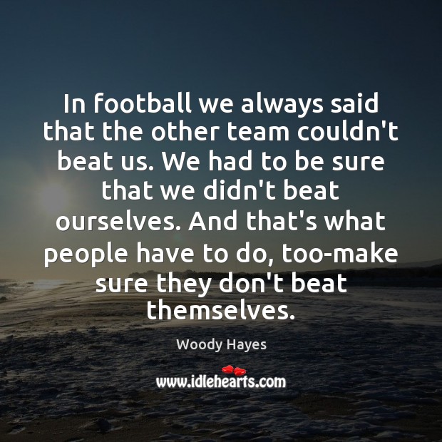In football we always said that the other team couldn’t beat us. Woody Hayes Picture Quote