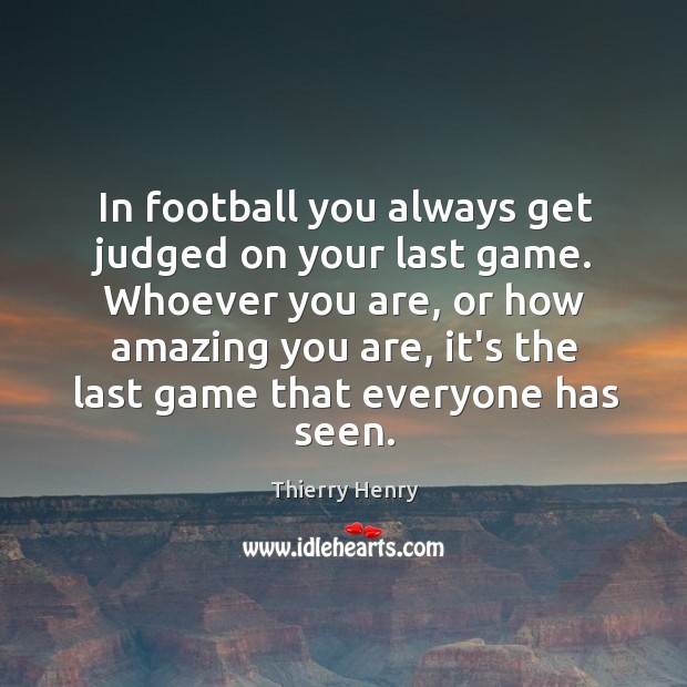 In football you always get judged on your last game. Whoever you Thierry Henry Picture Quote