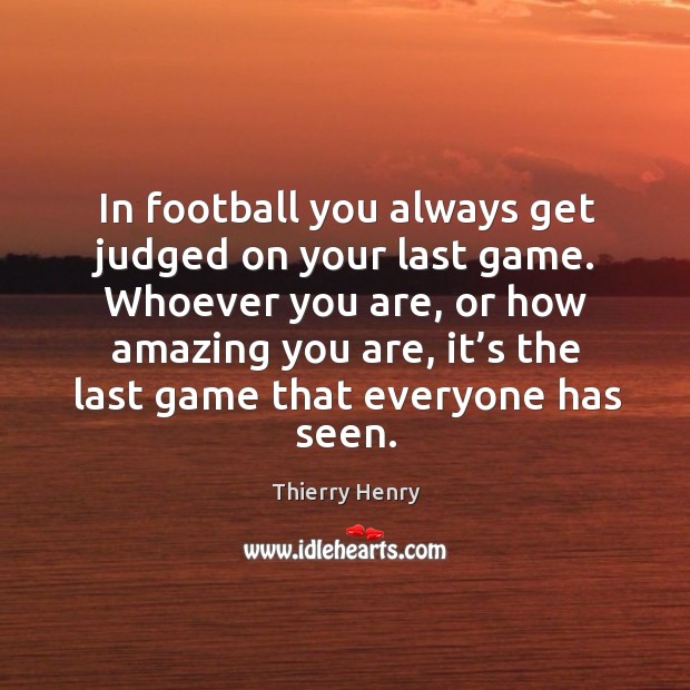 In football you always get judged on your last game. Thierry Henry Picture Quote