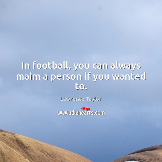 In football, you can always maim a person if you wanted to. Lawrence Taylor Picture Quote