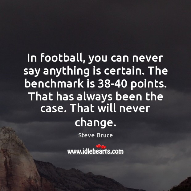 In football, you can never say anything is certain. The benchmark is 38 Football Quotes Image
