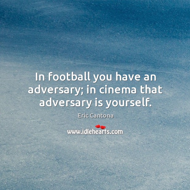 In football you have an adversary; in cinema that adversary is yourself. Eric Cantona Picture Quote