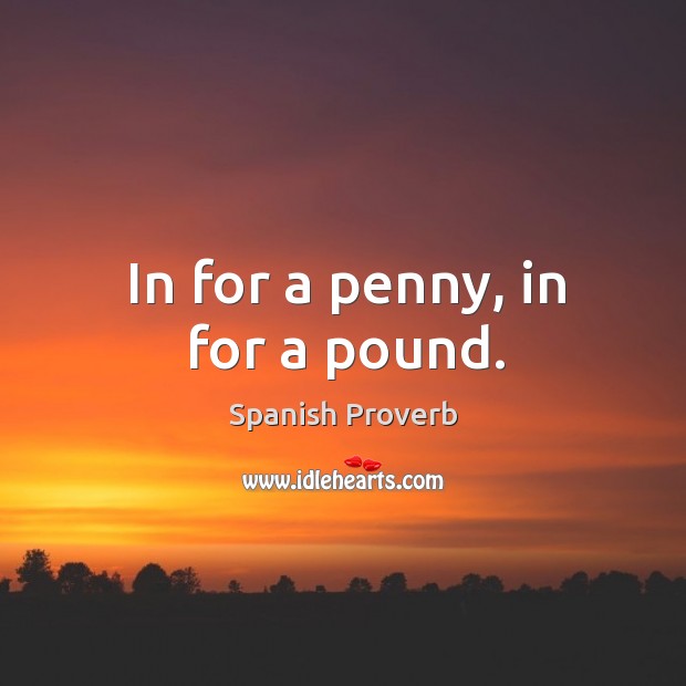 In for a penny, in for a pound. Spanish Proverbs Image