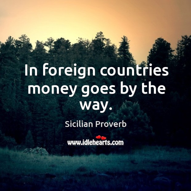 In foreign countries money goes by the way. Image