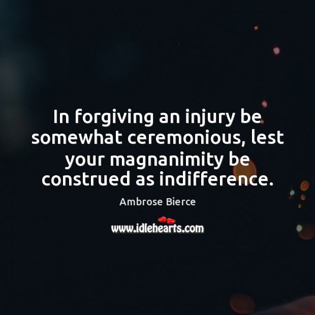 In forgiving an injury be somewhat ceremonious, lest your magnanimity be construed Image