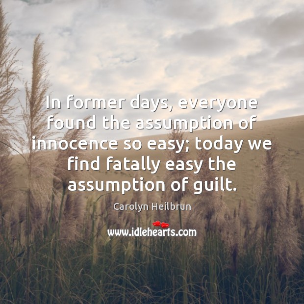 In former days, everyone found the assumption of innocence so easy; today Carolyn Heilbrun Picture Quote