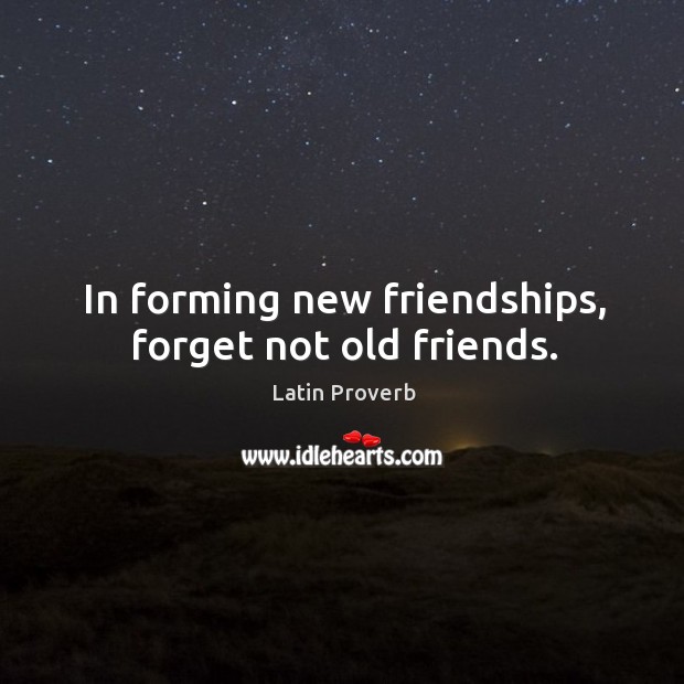 In forming new friendships, forget not old friends. Image