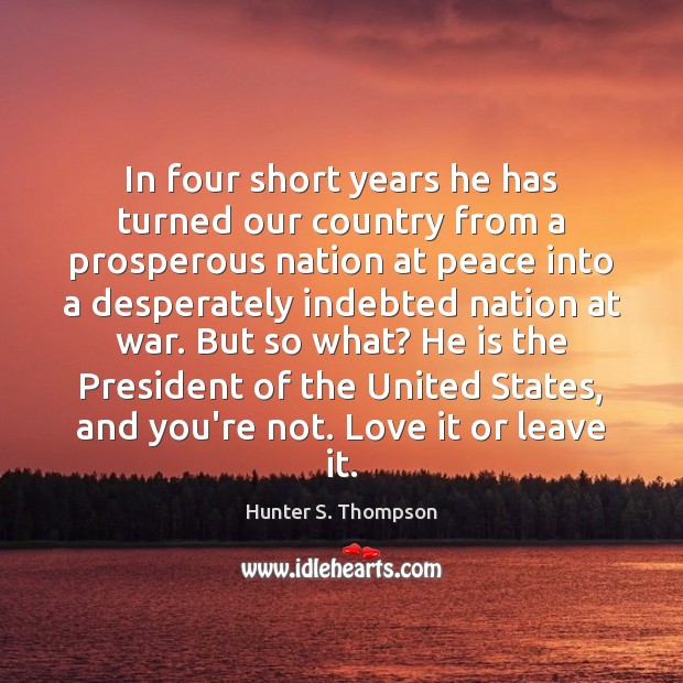 In four short years he has turned our country from a prosperous Hunter S. Thompson Picture Quote
