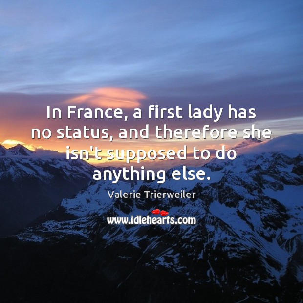 In France, a first lady has no status, and therefore she isn’t Valerie Trierweiler Picture Quote