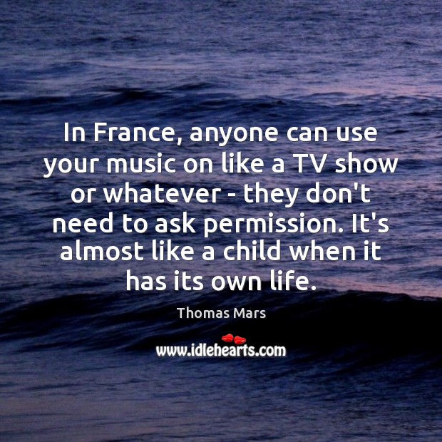 In France, anyone can use your music on like a TV show Thomas Mars Picture Quote