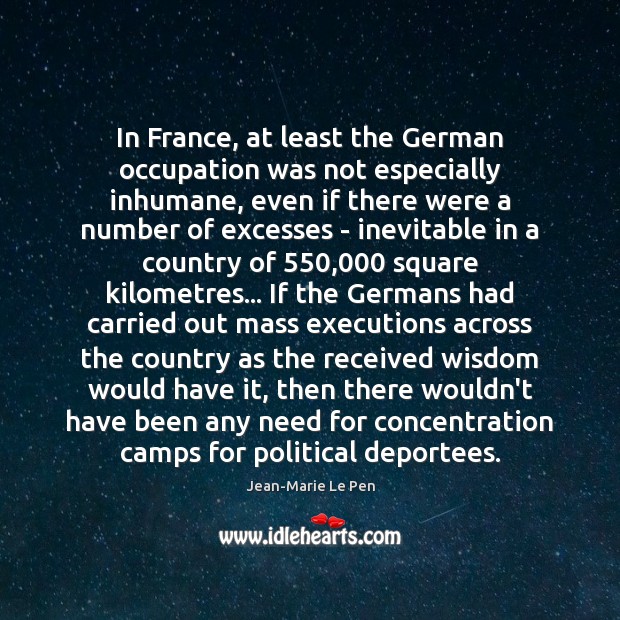 In France, at least the German occupation was not especially inhumane, even Jean-Marie Le Pen Picture Quote