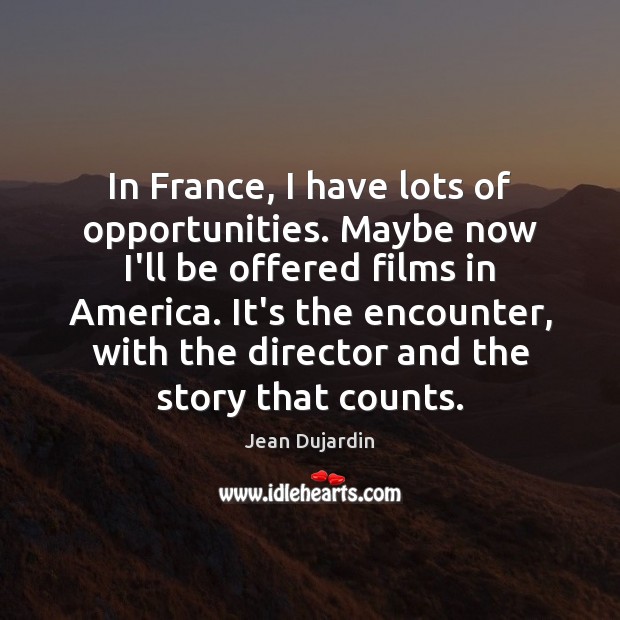 In France, I have lots of opportunities. Maybe now I’ll be offered Jean Dujardin Picture Quote