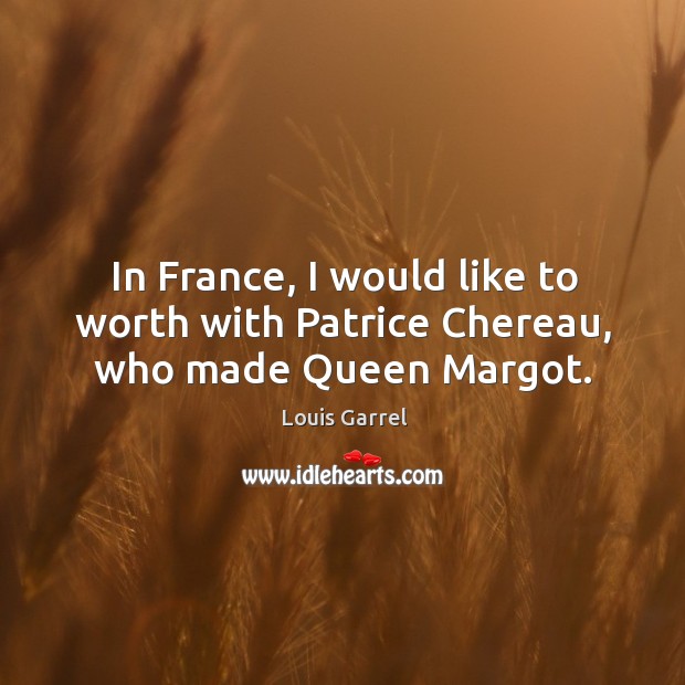 In France, I would like to worth with Patrice Chereau, who made Queen Margot. Louis Garrel Picture Quote