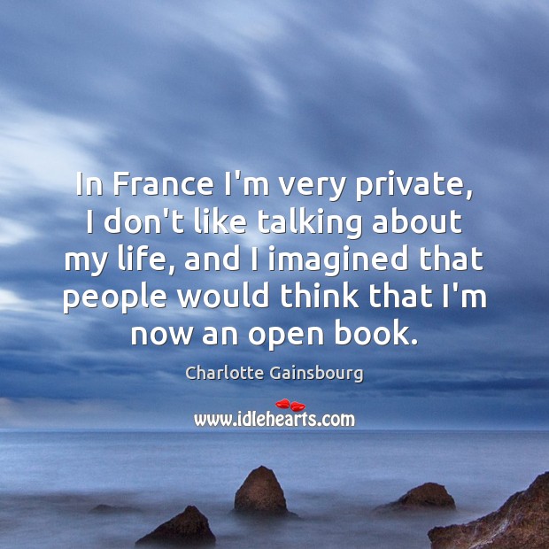In France I’m very private, I don’t like talking about my life, Charlotte Gainsbourg Picture Quote