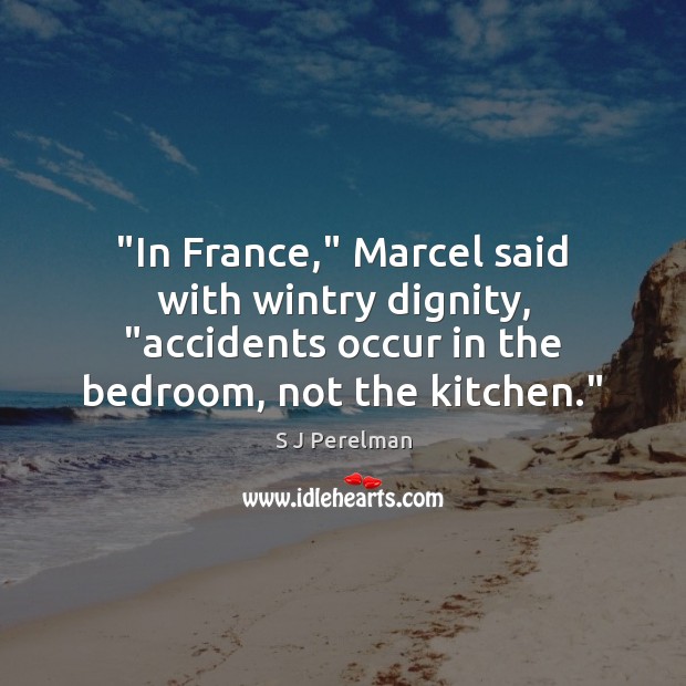 “In France,” Marcel said with wintry dignity, “accidents occur in the bedroom, S J Perelman Picture Quote