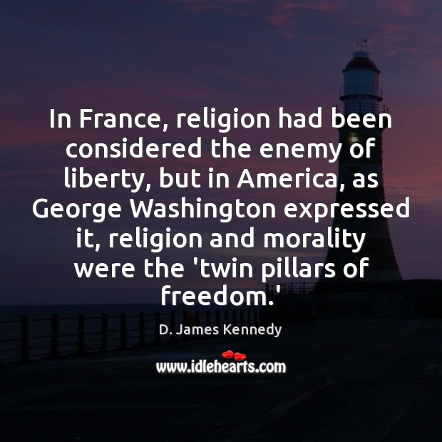 In France, religion had been considered the enemy of liberty, but in D. James Kennedy Picture Quote