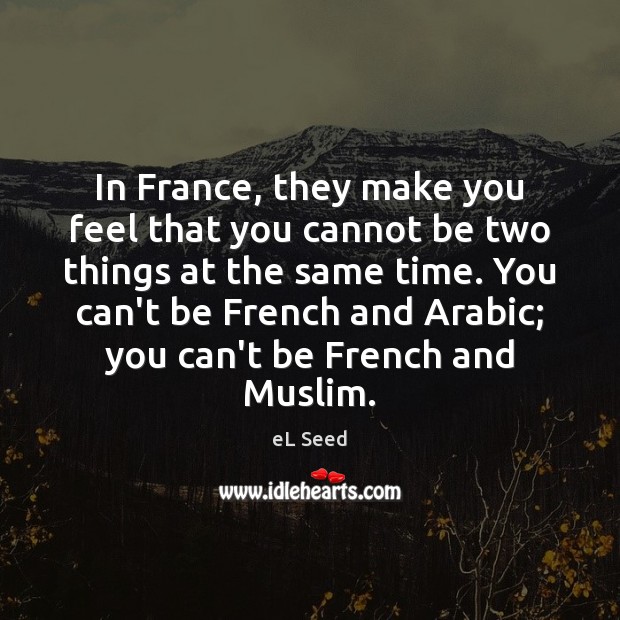 In France, they make you feel that you cannot be two things eL Seed Picture Quote