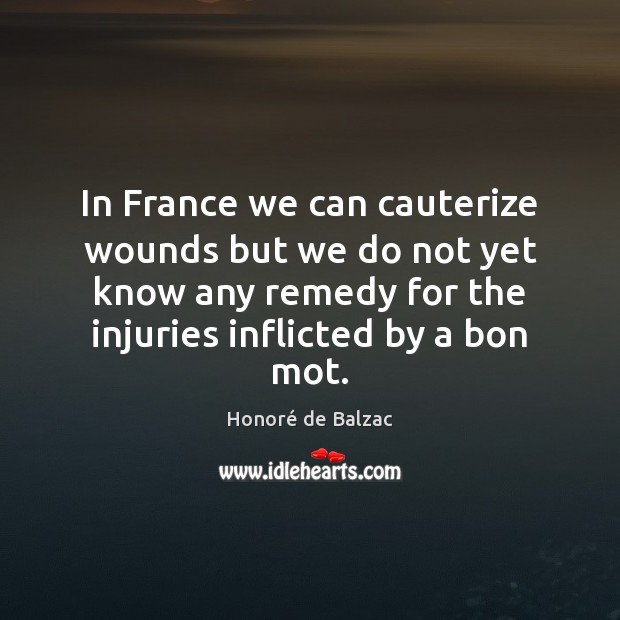 In France we can cauterize wounds but we do not yet know Honoré de Balzac Picture Quote