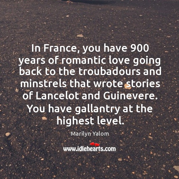 In France, you have 900 years of romantic love going back to the Marilyn Yalom Picture Quote