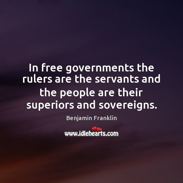 In free governments the rulers are the servants and the people are Benjamin Franklin Picture Quote
