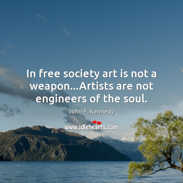 In free society art is not a weapon…Artists are not engineers of the soul. Image