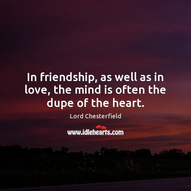 In friendship, as well as in love, the mind is often the dupe of the heart. Lord Chesterfield Picture Quote