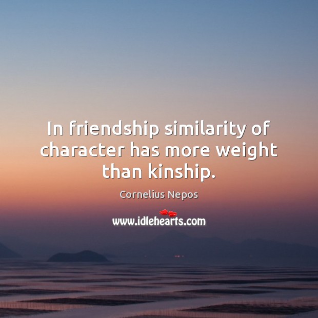 In friendship similarity of character has more weight than kinship. Cornelius Nepos Picture Quote