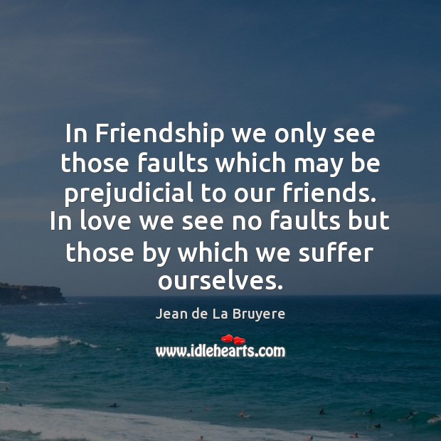 In Friendship we only see those faults which may be prejudicial to Jean de La Bruyere Picture Quote