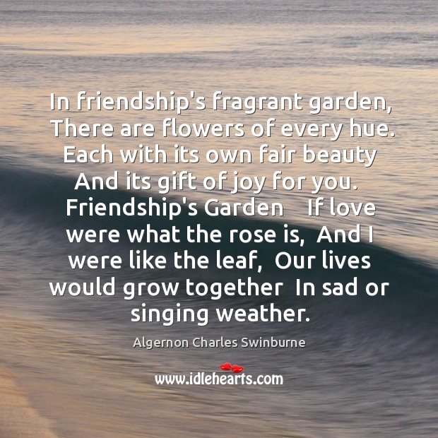 In friendship’s fragrant garden,  There are flowers of every hue.  Each with Algernon Charles Swinburne Picture Quote