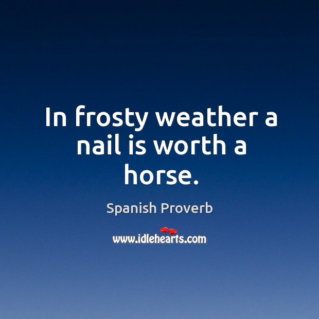 In frosty weather a nail is worth a horse. Image