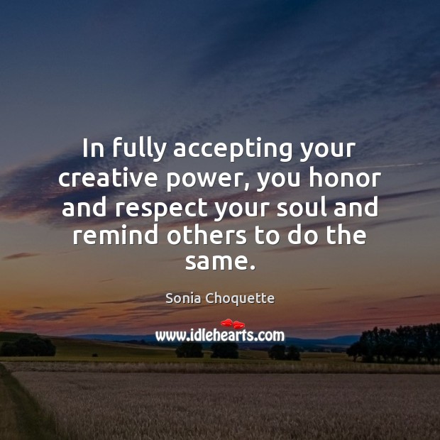 In fully accepting your creative power, you honor and respect your soul Sonia Choquette Picture Quote