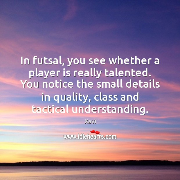 In futsal, you see whether a player is really talented. You notice Xavi Picture Quote
