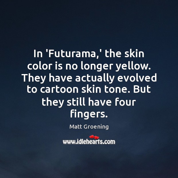 In ‘Futurama,’ the skin color is no longer yellow. They have Matt Groening Picture Quote