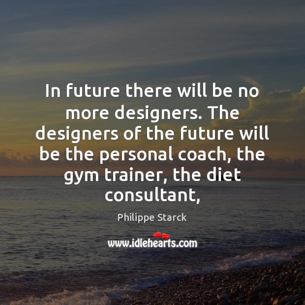 In future there will be no more designers. The designers of the Philippe Starck Picture Quote