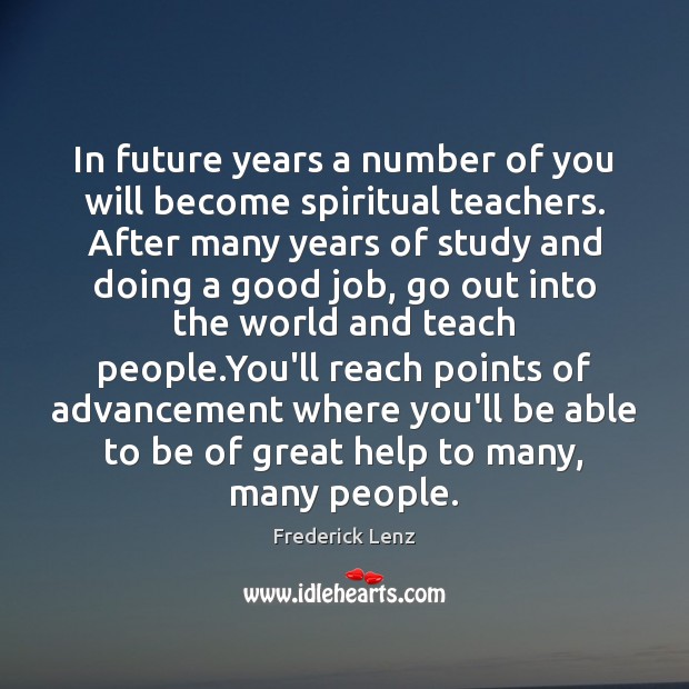 In future years a number of you will become spiritual teachers. After Image