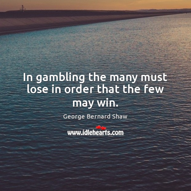 In gambling the many must lose in order that the few may win. George Bernard Shaw Picture Quote