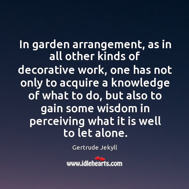 In garden arrangement, as in all other kinds of decorative work Gertrude Jekyll Picture Quote