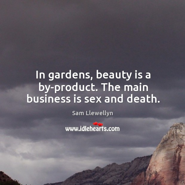In gardens, beauty is a by-product. The main business is sex and death. Sam Llewellyn Picture Quote