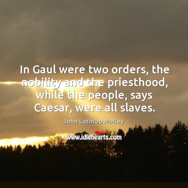 In gaul were two orders, the nobility and the priesthood, while the people, says caesar, were all slaves. Image