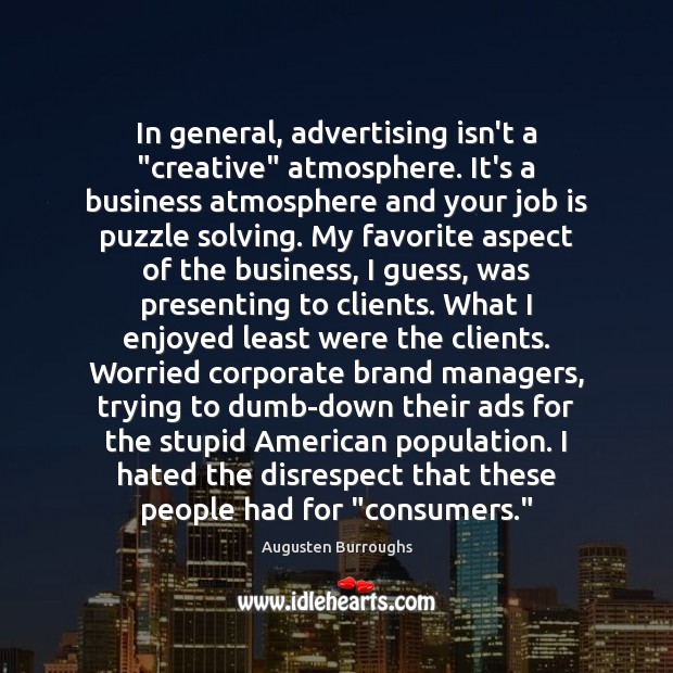 In general, advertising isn’t a “creative” atmosphere. It’s a business atmosphere and Augusten Burroughs Picture Quote