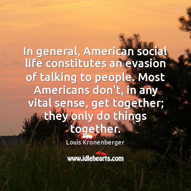 In general, American social life constitutes an evasion of talking to people. Image