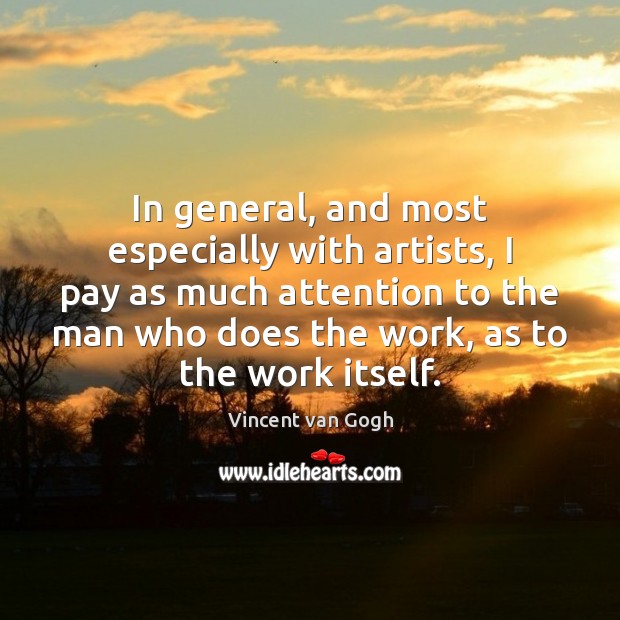 In general, and most especially with artists, I pay as much attention Vincent van Gogh Picture Quote