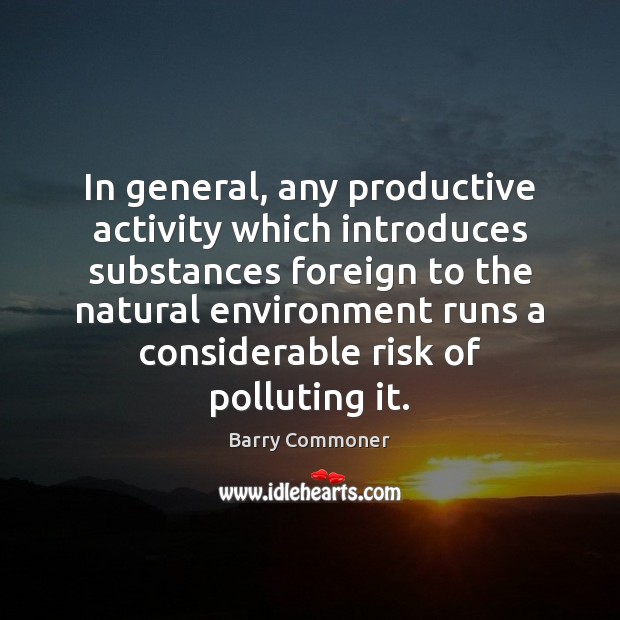 In general, any productive activity which introduces substances foreign to the natural Barry Commoner Picture Quote