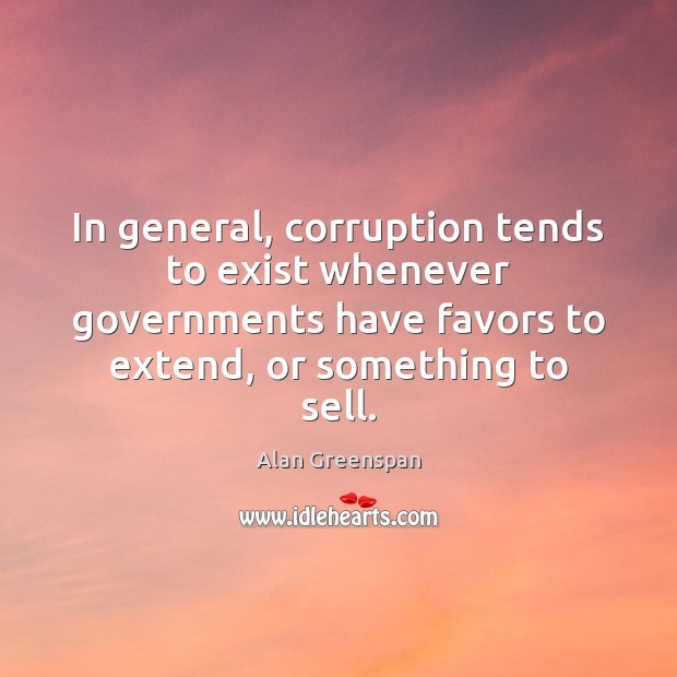 In general, corruption tends to exist whenever governments have favors to extend, Alan Greenspan Picture Quote
