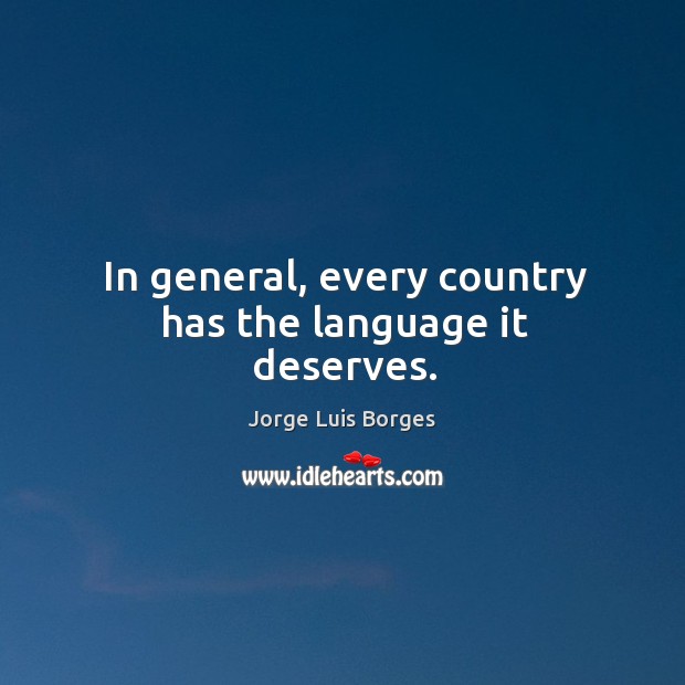 In general, every country has the language it deserves. Jorge Luis Borges Picture Quote