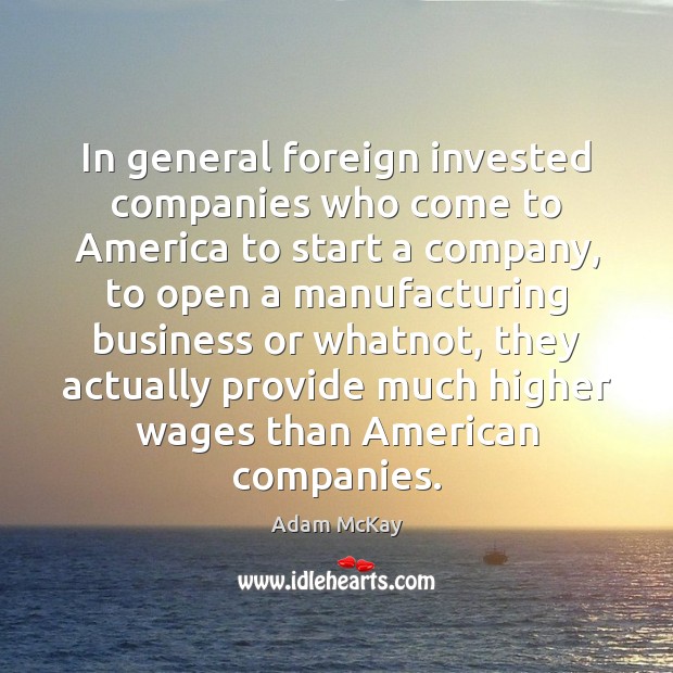 In general foreign invested companies who come to America to start a Adam McKay Picture Quote